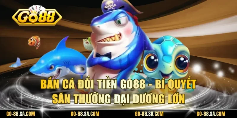 Báº¯n cÃ¡ Äá»i tiá»n Go88
